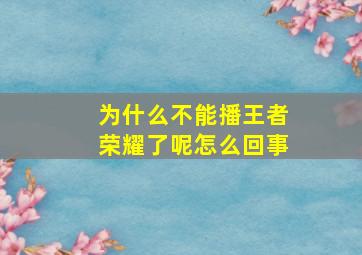 为什么不能播王者荣耀了呢怎么回事