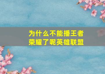 为什么不能播王者荣耀了呢英雄联盟