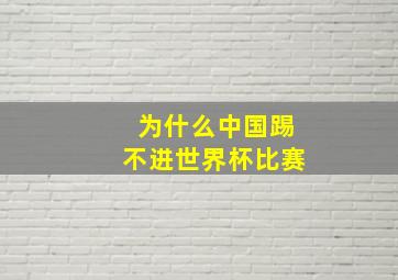 为什么中国踢不进世界杯比赛