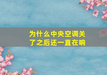 为什么中央空调关了之后还一直在响