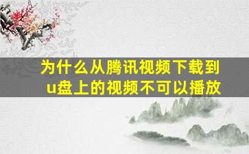 为什么从腾讯视频下载到u盘上的视频不可以播放