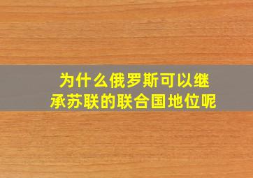 为什么俄罗斯可以继承苏联的联合国地位呢