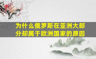 为什么俄罗斯在亚洲大部分却属于欧洲国家的原因