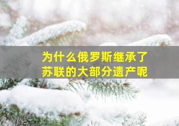 为什么俄罗斯继承了苏联的大部分遗产呢