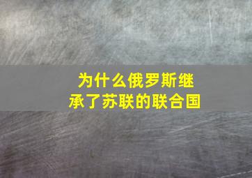 为什么俄罗斯继承了苏联的联合国