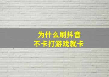 为什么刷抖音不卡打游戏就卡