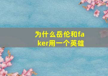 为什么岳伦和faker用一个英雄