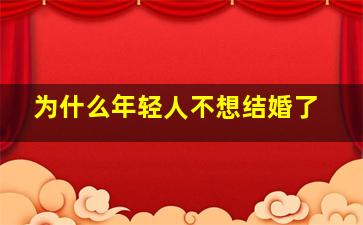 为什么年轻人不想结婚了