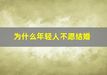 为什么年轻人不愿结婚