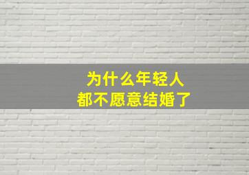 为什么年轻人都不愿意结婚了