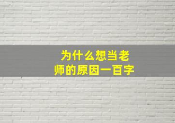 为什么想当老师的原因一百字