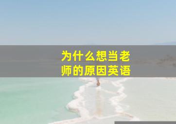 为什么想当老师的原因英语