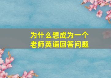 为什么想成为一个老师英语回答问题