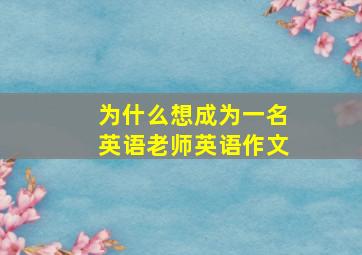 为什么想成为一名英语老师英语作文