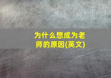 为什么想成为老师的原因(英文)