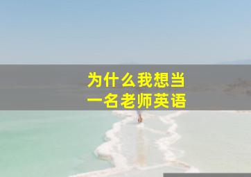 为什么我想当一名老师英语