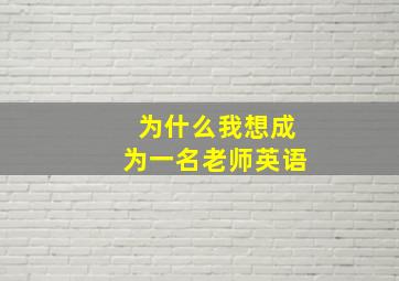 为什么我想成为一名老师英语