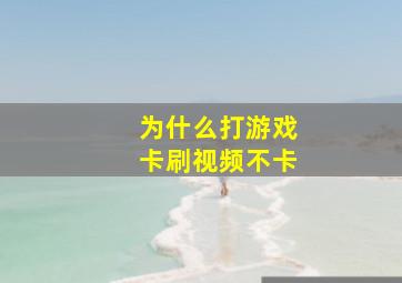 为什么打游戏卡刷视频不卡