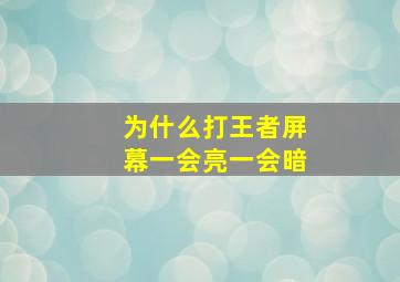 为什么打王者屏幕一会亮一会暗