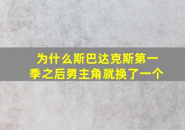 为什么斯巴达克斯第一季之后男主角就换了一个