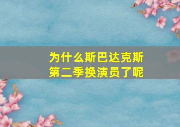 为什么斯巴达克斯第二季换演员了呢