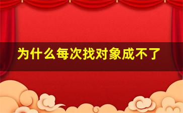 为什么每次找对象成不了