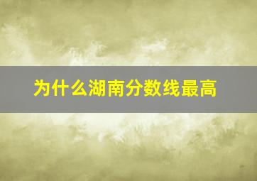 为什么湖南分数线最高