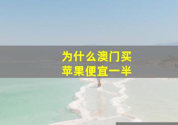 为什么澳门买苹果便宜一半