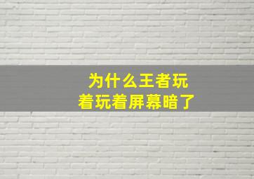 为什么王者玩着玩着屏幕暗了