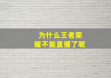 为什么王者荣耀不能直播了呢