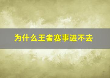 为什么王者赛事进不去