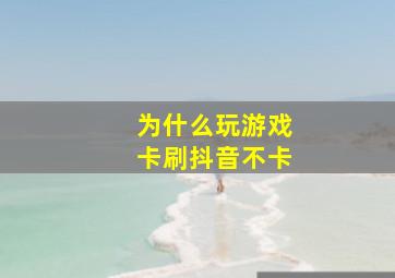 为什么玩游戏卡刷抖音不卡