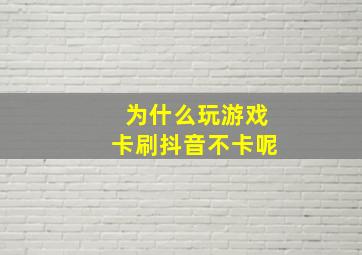 为什么玩游戏卡刷抖音不卡呢