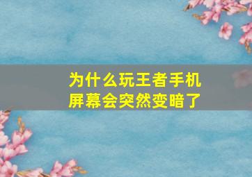 为什么玩王者手机屏幕会突然变暗了