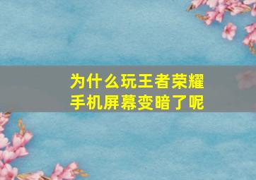 为什么玩王者荣耀手机屏幕变暗了呢