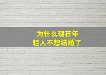 为什么现在年轻人不想结婚了