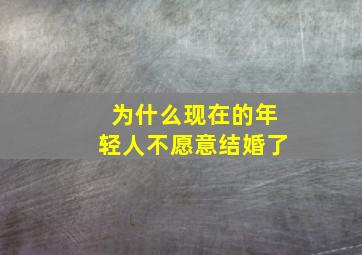 为什么现在的年轻人不愿意结婚了