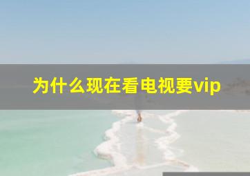 为什么现在看电视要vip