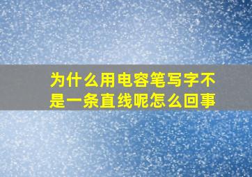 为什么用电容笔写字不是一条直线呢怎么回事