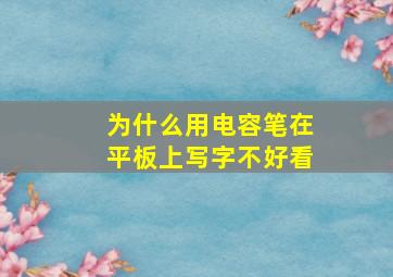 为什么用电容笔在平板上写字不好看