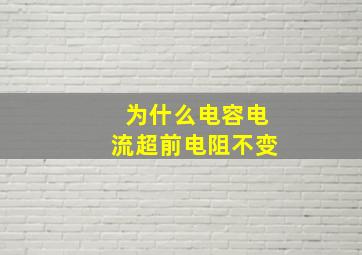 为什么电容电流超前电阻不变