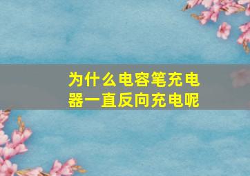 为什么电容笔充电器一直反向充电呢