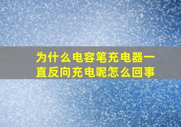 为什么电容笔充电器一直反向充电呢怎么回事