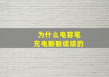 为什么电容笔充电断断续续的