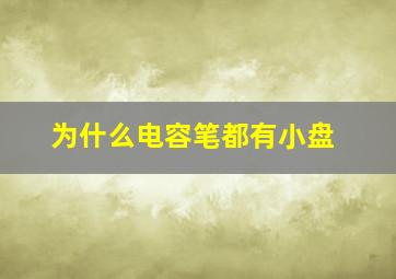 为什么电容笔都有小盘