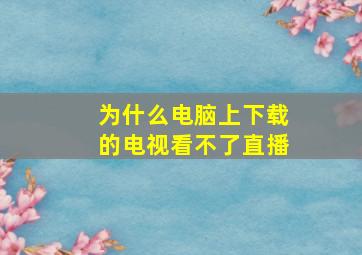 为什么电脑上下载的电视看不了直播