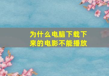 为什么电脑下载下来的电影不能播放