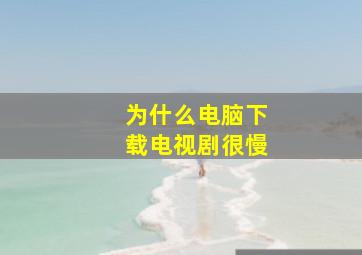 为什么电脑下载电视剧很慢