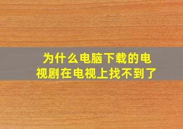 为什么电脑下载的电视剧在电视上找不到了