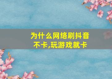 为什么网络刷抖音不卡,玩游戏就卡